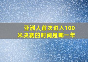 亚洲人首次进入100米决赛的时间是哪一年