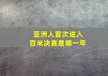 亚洲人首次进入百米决赛是哪一年