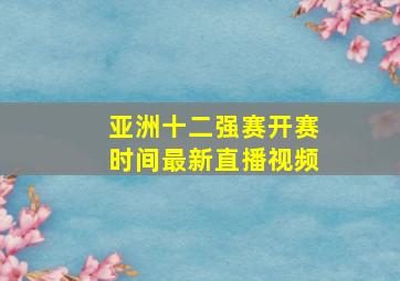 亚洲十二强赛开赛时间最新直播视频