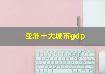 亚洲十大城市gdp