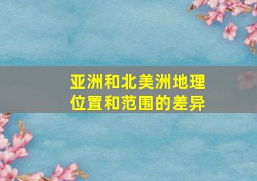 亚洲和北美洲地理位置和范围的差异