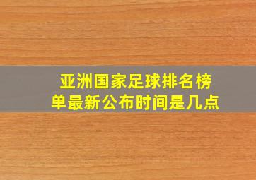 亚洲国家足球排名榜单最新公布时间是几点