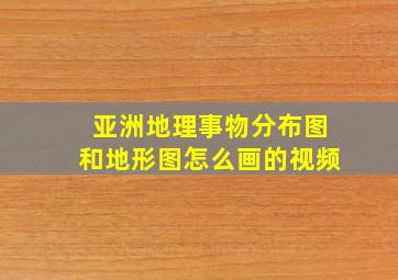 亚洲地理事物分布图和地形图怎么画的视频