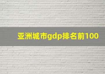 亚洲城市gdp排名前100