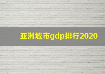 亚洲城市gdp排行2020