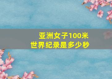 亚洲女子100米世界纪录是多少秒