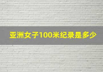 亚洲女子100米纪录是多少