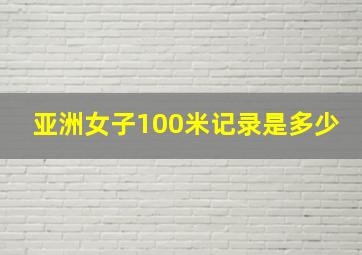 亚洲女子100米记录是多少