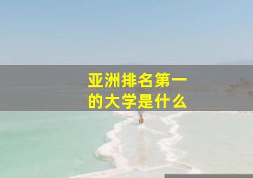 亚洲排名第一的大学是什么