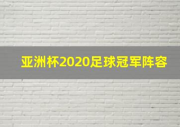 亚洲杯2020足球冠军阵容