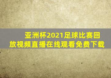 亚洲杯2021足球比赛回放视频直播在线观看免费下载