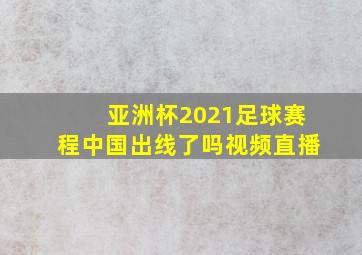 亚洲杯2021足球赛程中国出线了吗视频直播