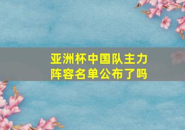 亚洲杯中国队主力阵容名单公布了吗