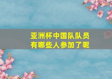 亚洲杯中国队队员有哪些人参加了呢