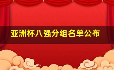 亚洲杯八强分组名单公布