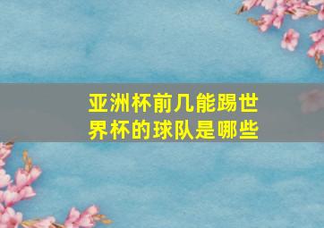 亚洲杯前几能踢世界杯的球队是哪些