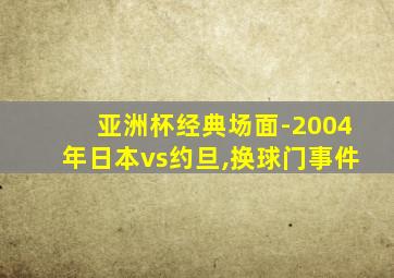 亚洲杯经典场面-2004年日本vs约旦,换球门事件