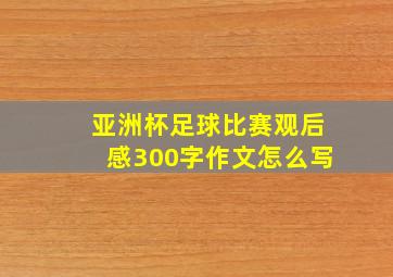 亚洲杯足球比赛观后感300字作文怎么写