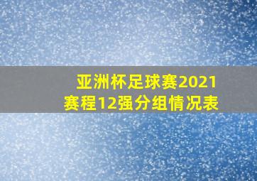 亚洲杯足球赛2021赛程12强分组情况表