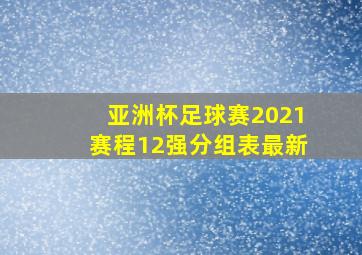 亚洲杯足球赛2021赛程12强分组表最新