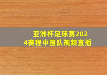 亚洲杯足球赛2024赛程中国队视频直播