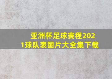 亚洲杯足球赛程2021球队表图片大全集下载