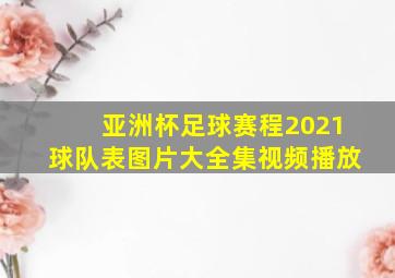 亚洲杯足球赛程2021球队表图片大全集视频播放