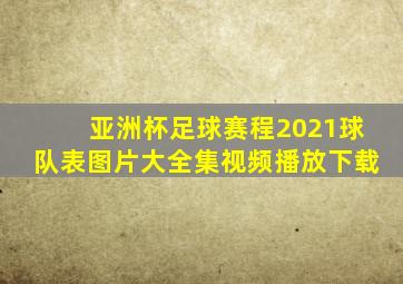 亚洲杯足球赛程2021球队表图片大全集视频播放下载