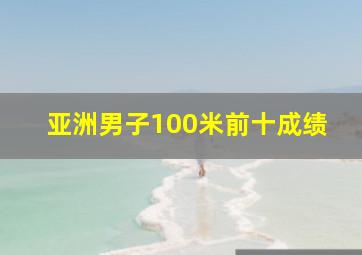 亚洲男子100米前十成绩