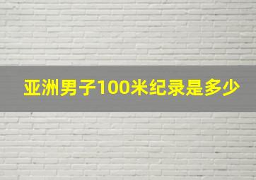 亚洲男子100米纪录是多少