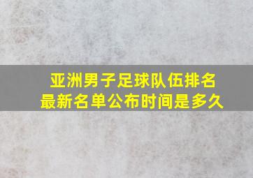 亚洲男子足球队伍排名最新名单公布时间是多久