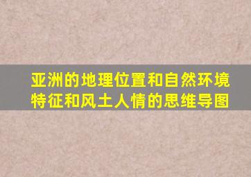 亚洲的地理位置和自然环境特征和风土人情的思维导图