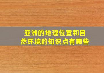 亚洲的地理位置和自然环境的知识点有哪些