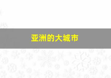 亚洲的大城市