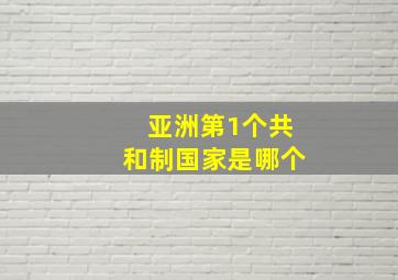 亚洲第1个共和制国家是哪个