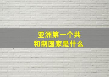 亚洲第一个共和制国家是什么