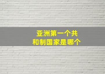 亚洲第一个共和制国家是哪个