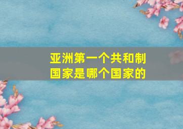 亚洲第一个共和制国家是哪个国家的