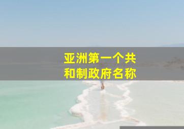 亚洲第一个共和制政府名称