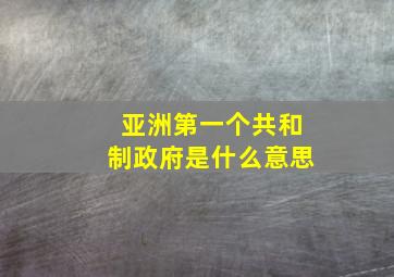 亚洲第一个共和制政府是什么意思