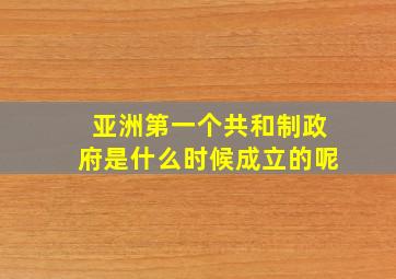 亚洲第一个共和制政府是什么时候成立的呢