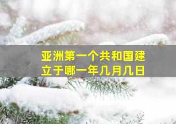 亚洲第一个共和国建立于哪一年几月几日