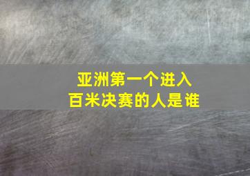 亚洲第一个进入百米决赛的人是谁