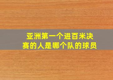 亚洲第一个进百米决赛的人是哪个队的球员