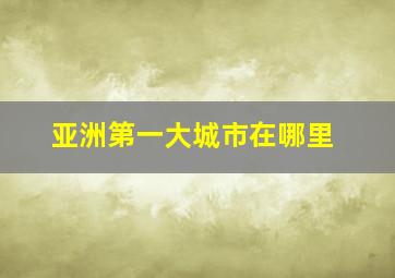 亚洲第一大城市在哪里