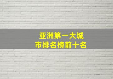 亚洲第一大城市排名榜前十名