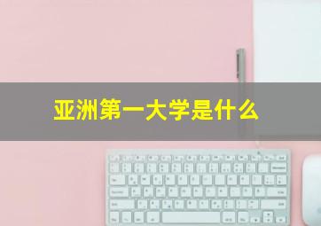 亚洲第一大学是什么