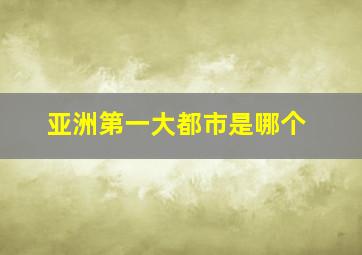 亚洲第一大都市是哪个