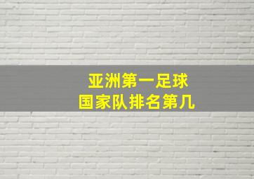 亚洲第一足球国家队排名第几