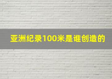 亚洲纪录100米是谁创造的